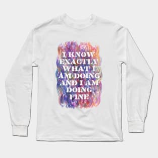 I Know Exactly What I Am Doing And I Am Doing Fine Long Sleeve T-Shirt